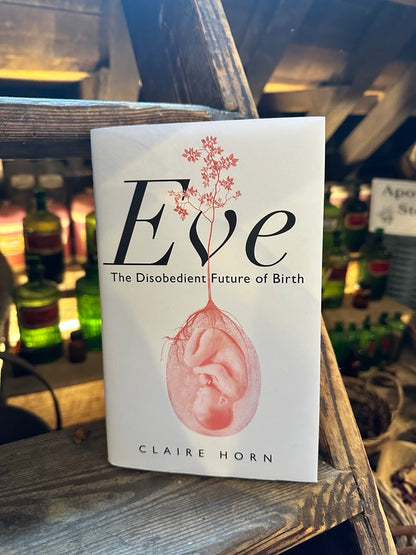 Eve: The Disobedient Future of Birth by Claire Horn